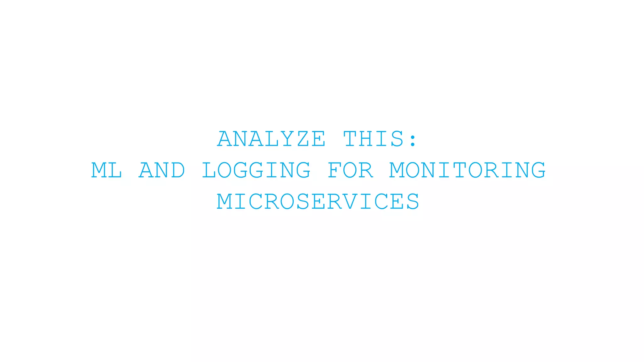ANALYZE THIS: ML AND LOGGING FOR MONITORING MICROSERVICES 
