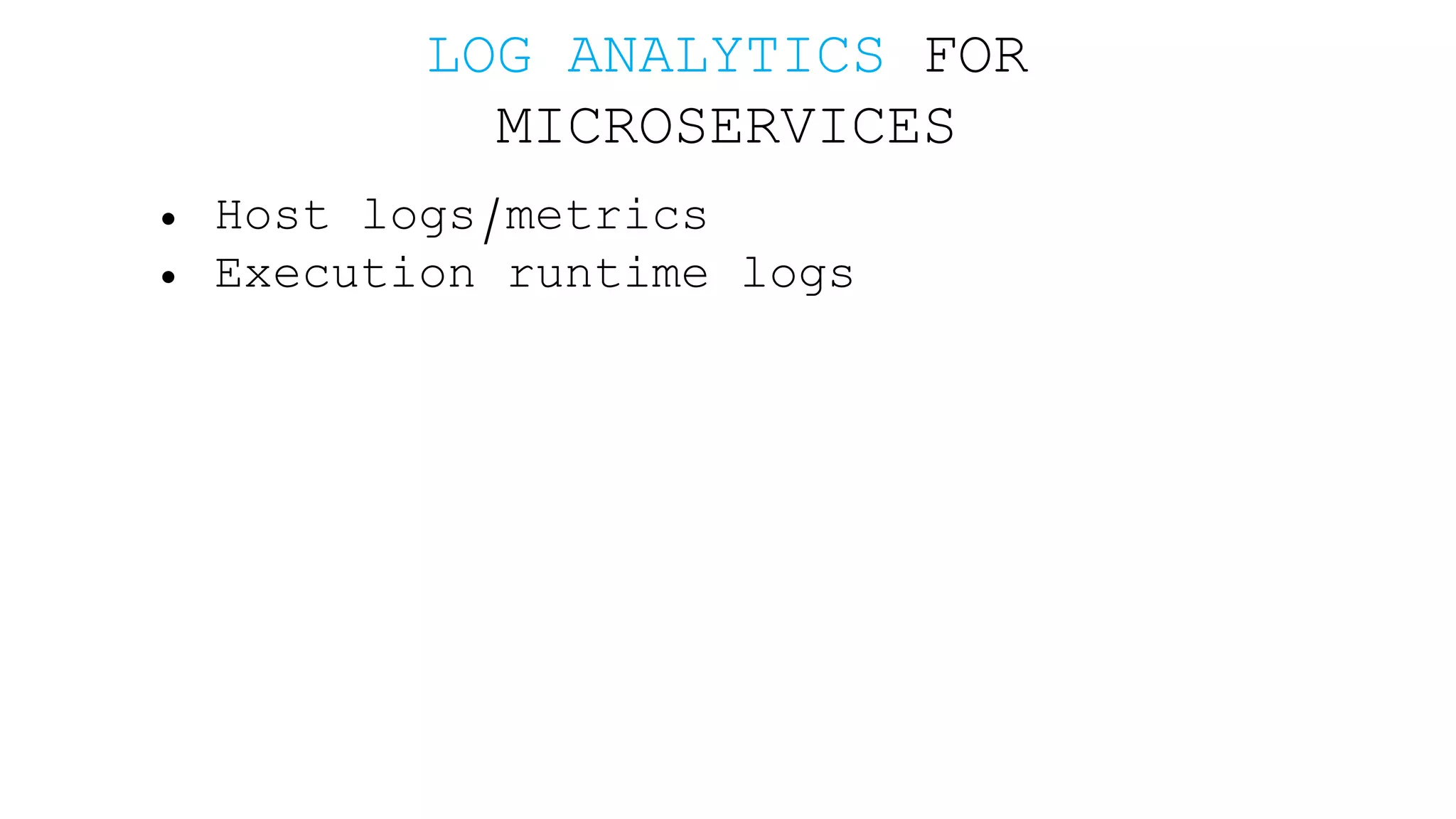 LOG ANALYTICS FOR MICROSERVICES • Host logs/metrics • Execution runtime logs 