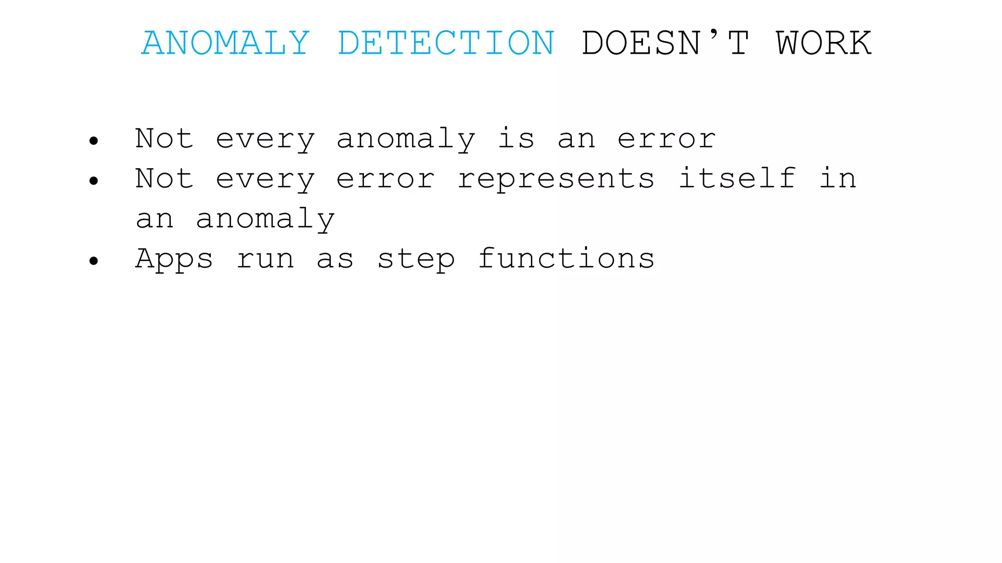 ANOMALY DETECTION DOESN’T WORK • Not every anomaly is an error • Not every error represents itself in an anomaly • Apps run as step functions 