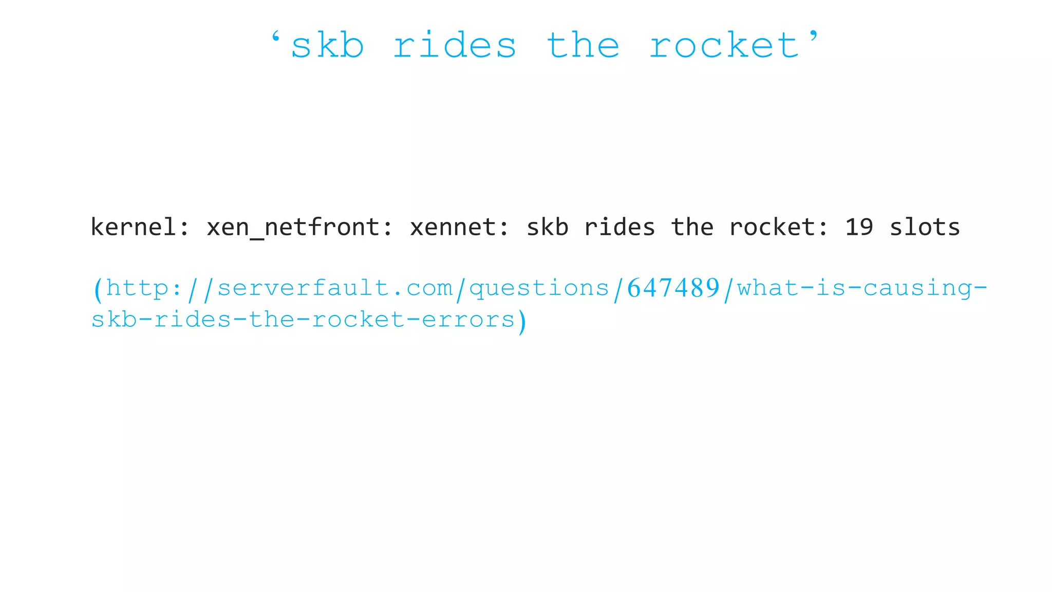 ‘skb rides the rocket’ kernel: xen_netfront: xennet: skb rides the rocket: 19 slots (http://serverfault.com/questions/647489/what-is-causing- skb-rides-the-rocket-errors) 