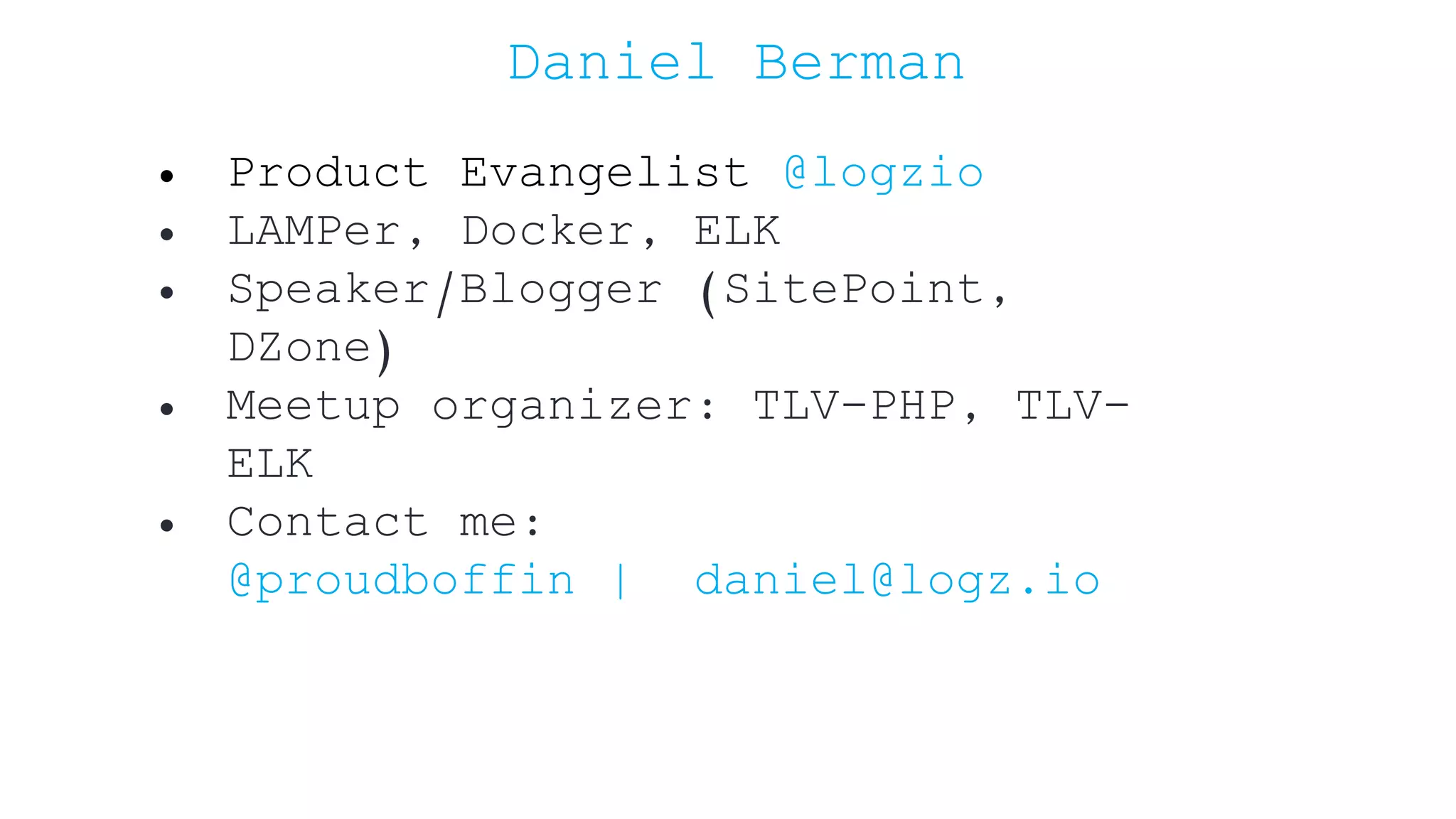 Daniel Berman • Product Evangelist @logzio • LAMPer, Docker, ELK • Speaker/Blogger (SitePoint, DZone) • Meetup organizer: TLV-PHP, TLV- ELK • Contact me: @proudboffin | daniel@logz.io 