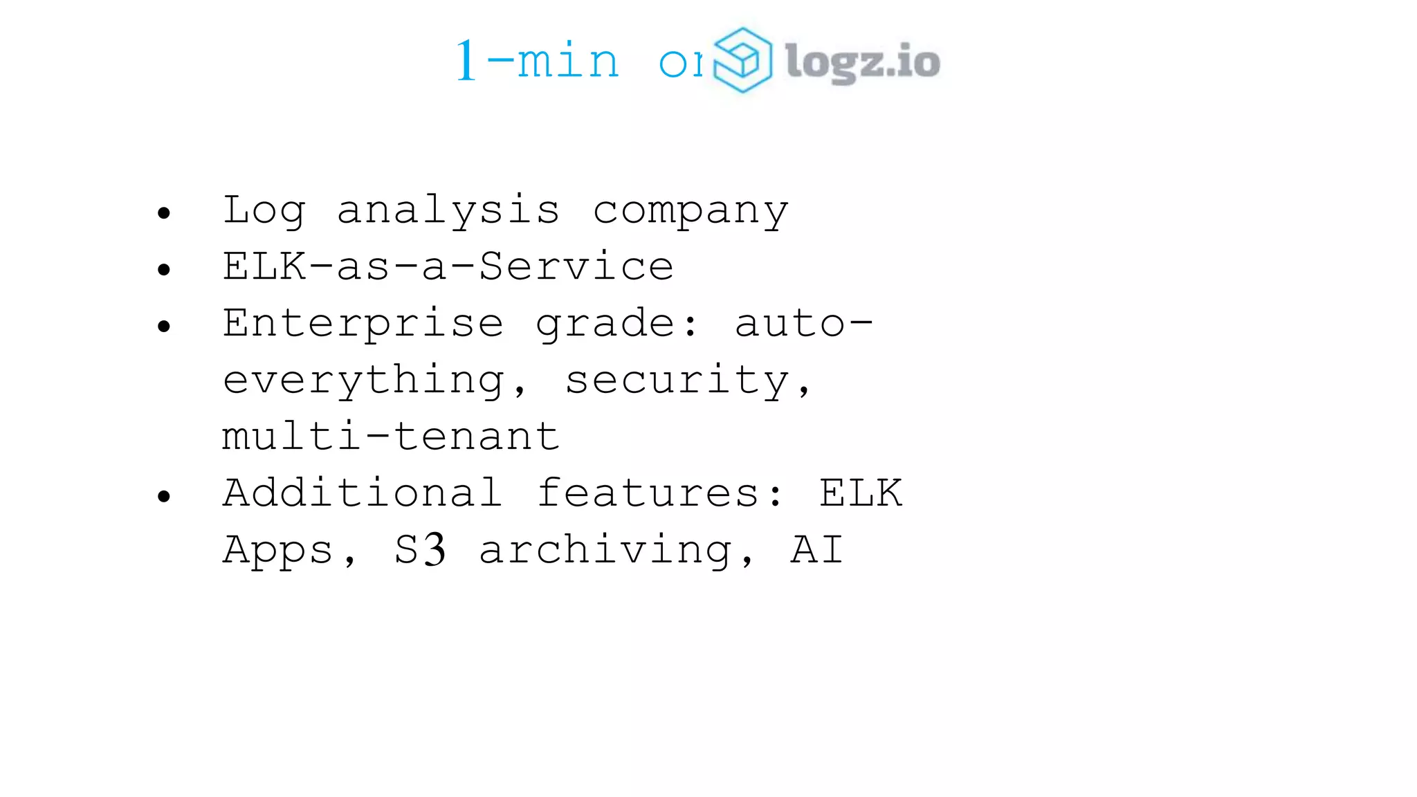 1-min on • Log analysis company • ELK-as-a-Service • Enterprise grade: auto- everything, security, multi-tenant • Additional features: ELK Apps, S3 archiving, AI 