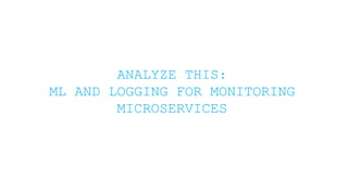 ANALYZE THIS:
ML AND LOGGING FOR MONITORING
MICROSERVICES
 