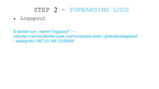 • Logspout
$ docker run --name="logspout"  --
volume=/var/run/docker.sock:/var/run/docker.sock  gliderlabs/logspout
 syslo...
