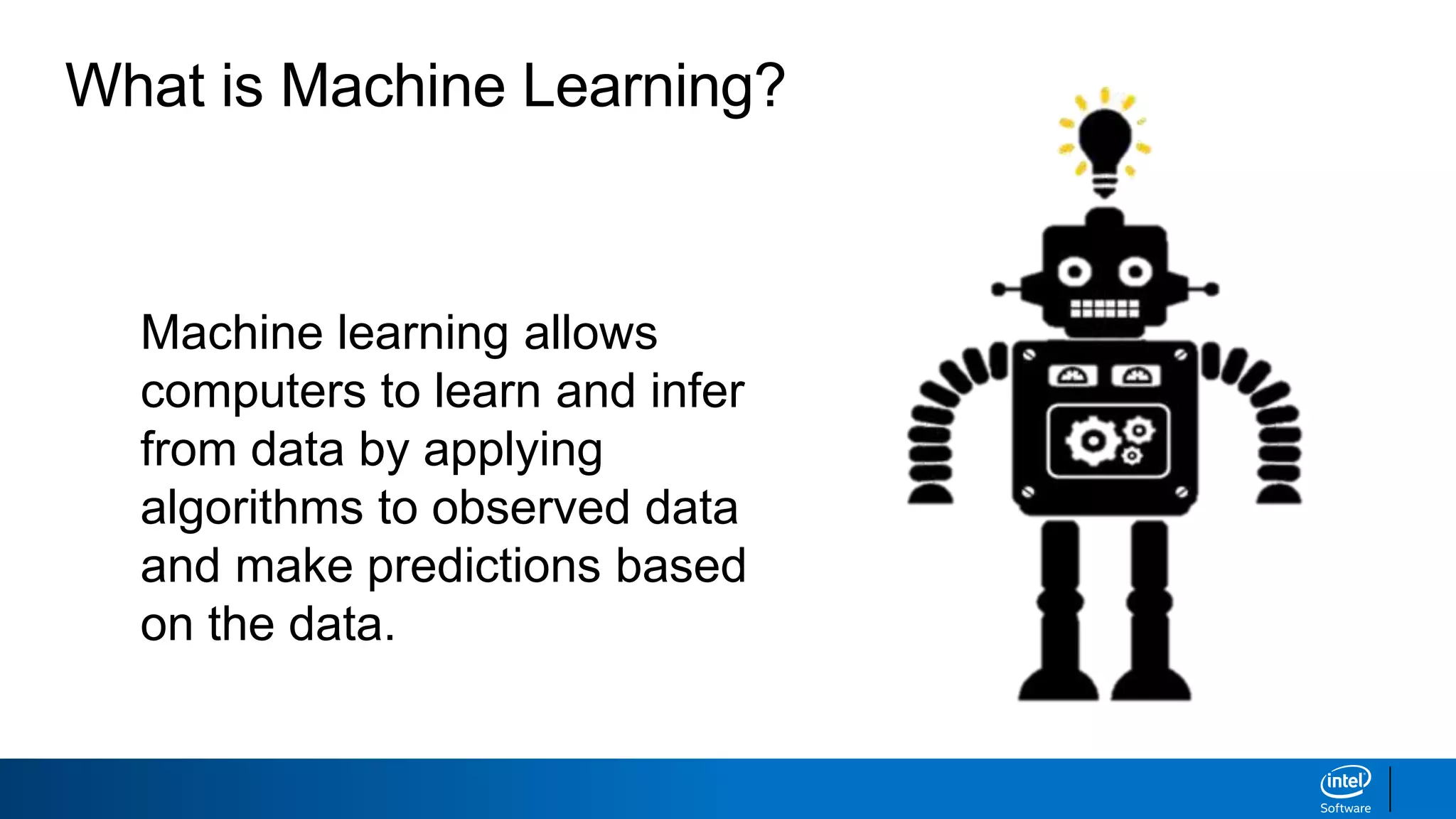What is Machine Learning?
Machine learning allows
computers to learn and infer
from data by applying
algorithms to observed data
and make predictions based
on the data.
 