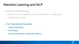 Machine Learning and NLP
• Machine Learning Review
▪ Supervised vs. Unsupervised Learning, Classification vs. Regression
▪ Classification Example
• Text Classification Examples
▪ Logistic Regression
▪ Naive Bayes
▪ Comparing Methods: Classification Metrics
 