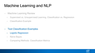 Machine Learning and NLP
• Machine Learning Review
▪ Supervised vs. Unsupervised Learning, Classification vs. Regression
▪ Classification Example
• Text Classification Examples
▪ Logistic Regression
▪ Naive Bayes
▪ Comparing Methods: Classification Metrics
 