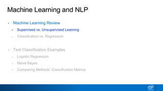 Machine Learning and NLP
• Machine Learning Review
▪ Supervised vs. Unsupervised Learning
▪ Classification vs. Regression
• Text Classification Examples
▪ Logistic Regression
▪ Naive Bayes
▪ Comparing Methods: Classification Metrics
 