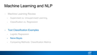 Machine Learning and NLP
• Machine Learning Review
▪ Supervised vs. Unsupervised Learning,
▪ Classification vs. Regression
• Text Classification Examples
▪ Logistic Regression
▪ Naive Bayes
▪ Comparing Methods: Classification Metrics
 