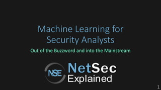 Machine Learning for
Security Analysts
Out of the Buzzword and into the Mainstream
1
 