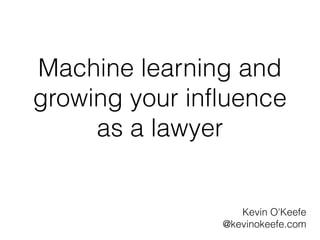Machine learning and
growing your influence
     as a lawyer


                   Kevin O'Keefe
                @kevinokeefe.com
 