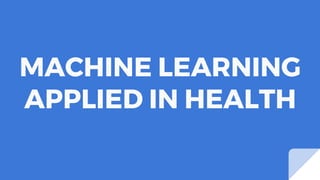 MACHINE LEARNING
APPLIED IN HEALTH
 