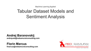Machine Learning Applied
Tabular Dataset Models and
Sentiment Analysis
Andrej Baranovskij
andrejusb@redsamuraiconsulting.com
Florin Marcus
fmarcus@redsamuraiconsulting.com
 
