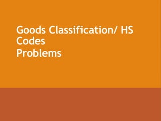 Goods Classification/ HS
Codes
Problems
 