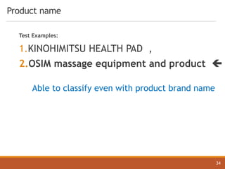 Product name
34
Test Examples:
1.KINOHIMITSU HEALTH PAD ,
2.OSIM massage equipment and product ç
Able to classify even with product brand name
 