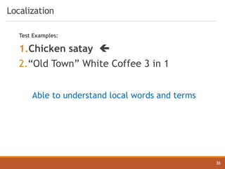 Localization
36
Test Examples:
1.Chicken satay ç
2.“Old Town” White Coffee 3 in 1
Able to understand local words and terms
 