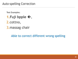 Auto-spelling Correction
40
Test Examples:
1.Fuji bpple ç,
2.cottno,
3.massag chair
Able to correct different wrong spelling
 
