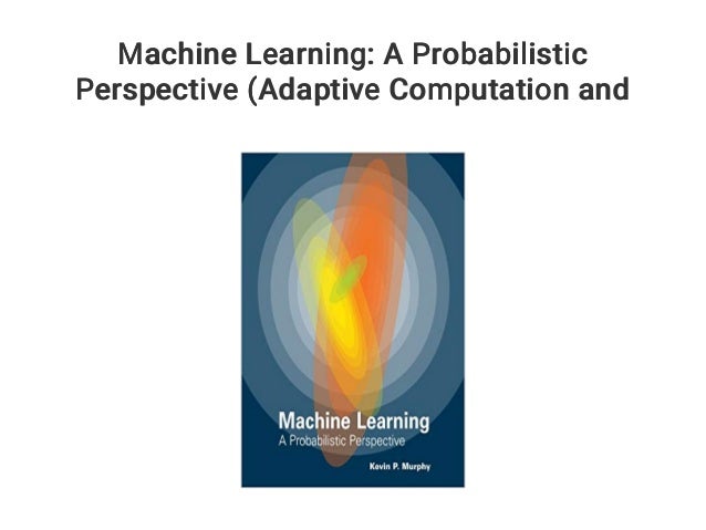 Machine Learning A Probabilistic Perspective Machine Learning: A Probabilistic Perspective (Adaptive Computation and