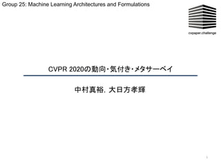 CVPR 2020の動向・気付き・メタサーベイ  
1
中村真裕，大日方孝輝 
Group 25: Machine Learning Architectures and Formulations
 