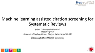 Machine learning assisted citation screening for
Systematic Reviews
Anjani K. Dhrangadhariya et al.
MedGIFT group
University of Applied Sciences Western Switzerland (HES-SO)
Slides adapted from MIE2020 conference
1
 