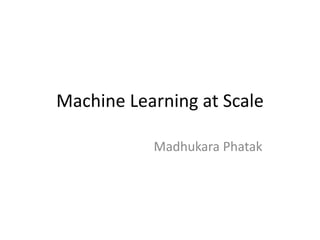 Machine Learning at Scale
Madhukara Phatak
 