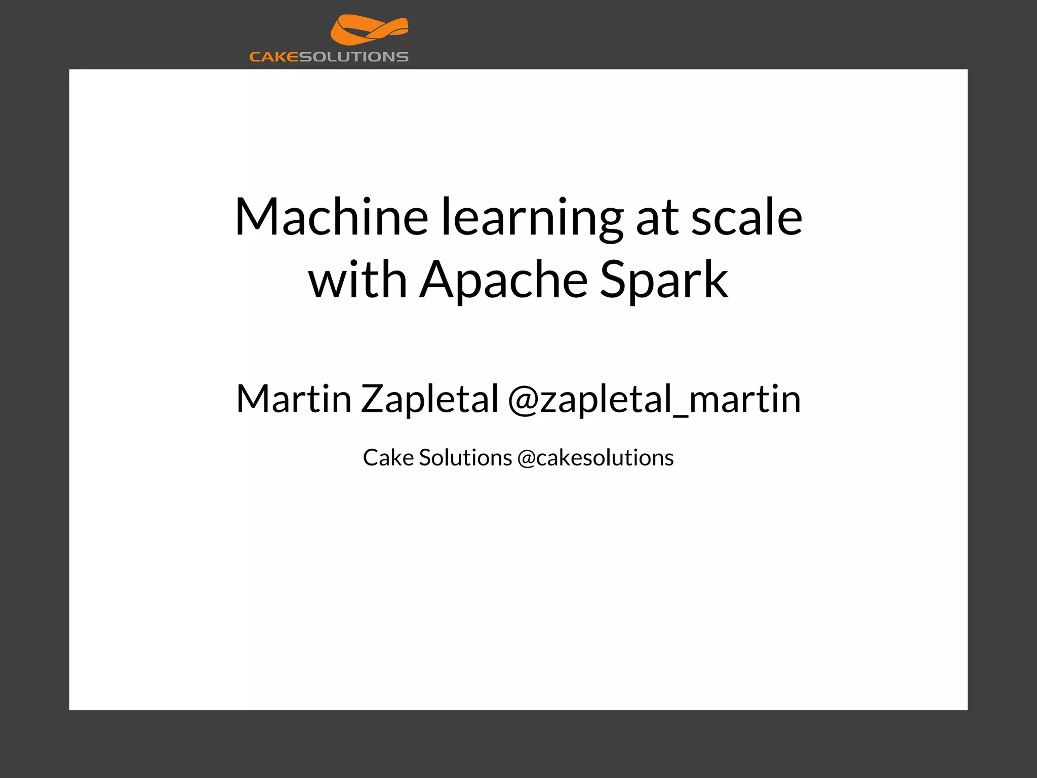 Martin Zapletal @zapletal_martin Cake Solutions @cakesolutions Machine learning at scale with Apache Spark 