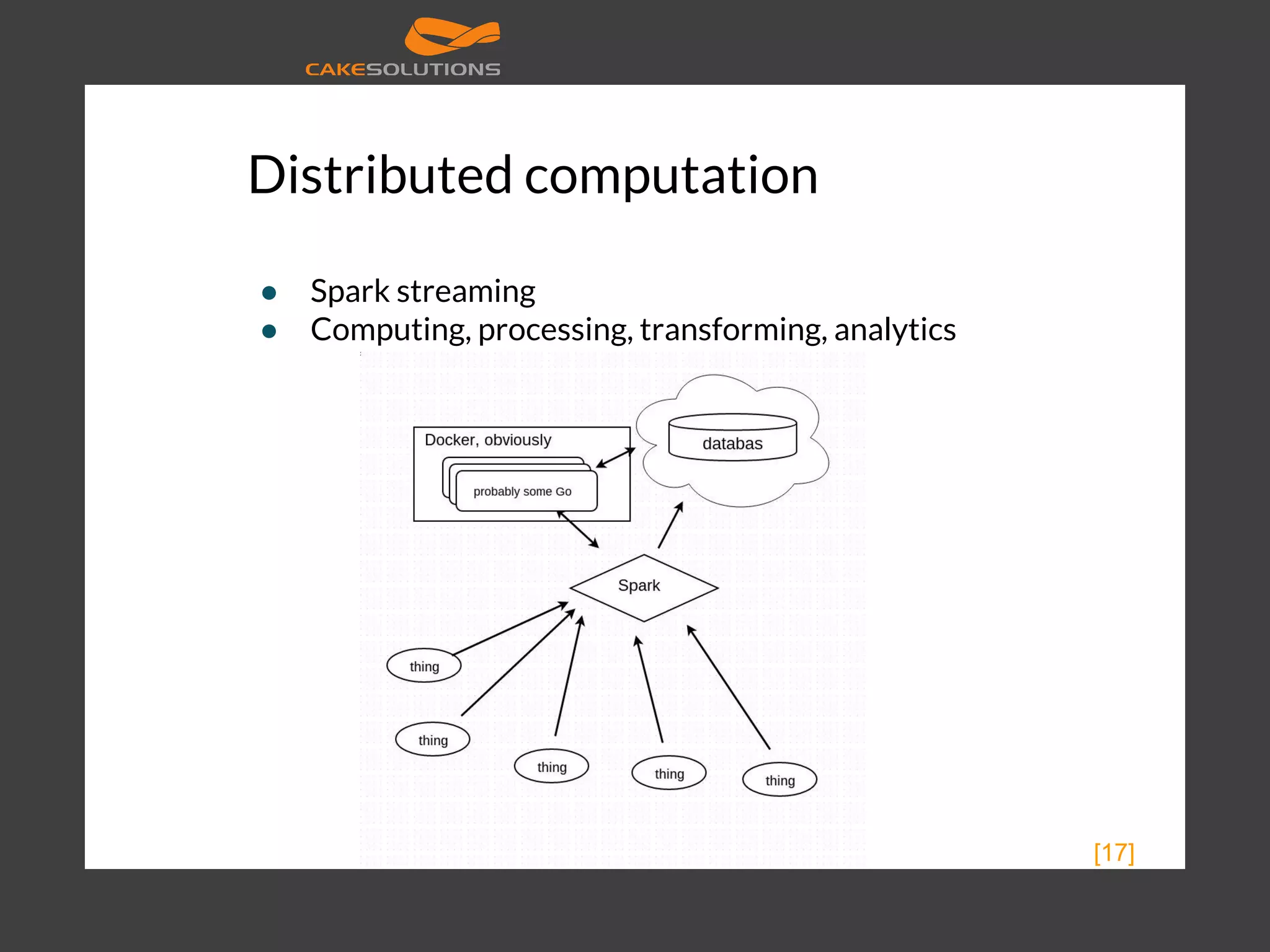 Distributed computation ● Spark streaming ● Computing, processing, transforming, analytics [17] 