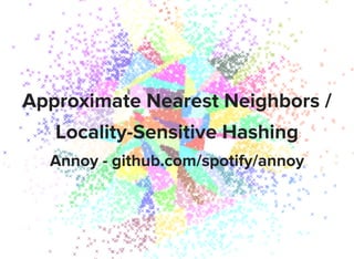 Approximate Nearest Neighbors /
Locality-Sensitive Hashing
Annoy - github.com/spotify/annoy
 