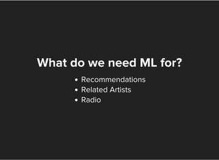 What do we need ML for?
Recommendations
Related Artists
Radio
 