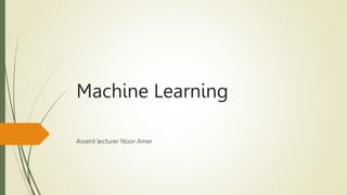 Machine Learning
Assent lecturer Noor Amer
 