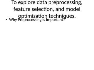 To explore data preprocessing,
feature selection, and model
optimization techniques.
• Why Preprocessing is Important?
 