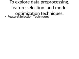 To explore data preprocessing,
feature selection, and model
optimization techniques.
• Feature Selection Techniques
 