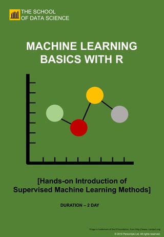 © 2014 Persontyle Ltd. All rights reserved.
[Hands-on Introduction of
Supervised Machine Learning Methods]
DURATION – 2 DAY
MACHINE LEARNING
BASICS WITH R
R logo is trademark of the R Foundation, from http://www.r-project.org
 