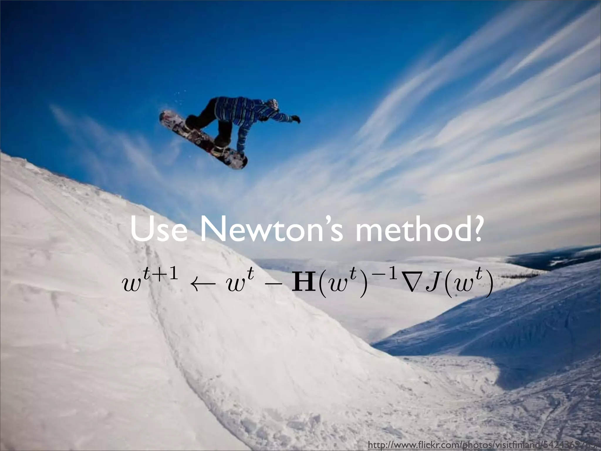 Use Newton’s method?
    t+1      t     t −1                    t
w         ← w − H(w )      ∇J(w )




                    http://www.ﬂickr.com/photos/visitﬁnland/5424369765/
 