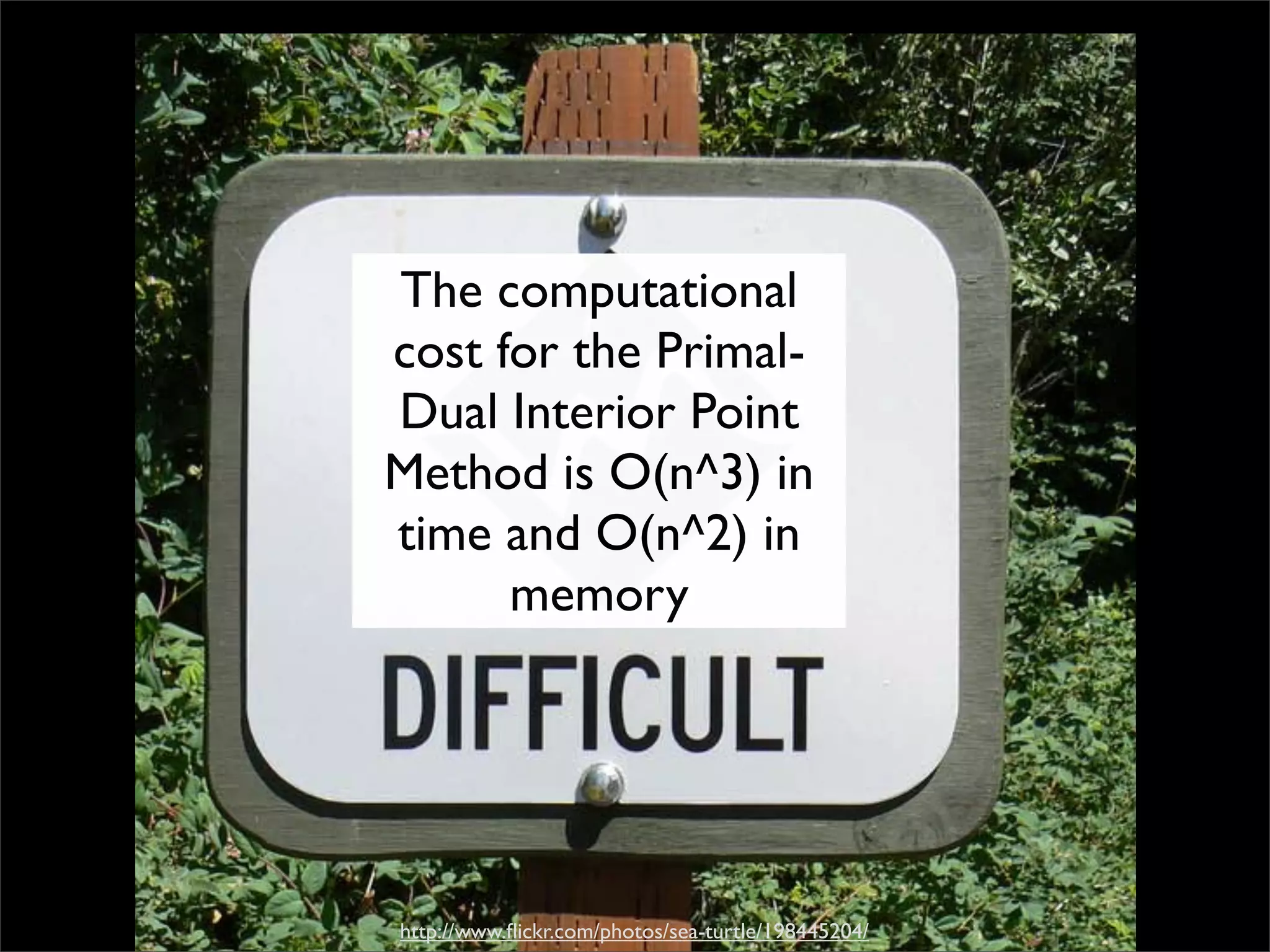 The computational
cost for the Primal-
Dual Interior Point
Method is O(n^3) in
time and O(n^2) in
      memory




http://www.ﬂickr.com/photos/sea-turtle/198445204/
 