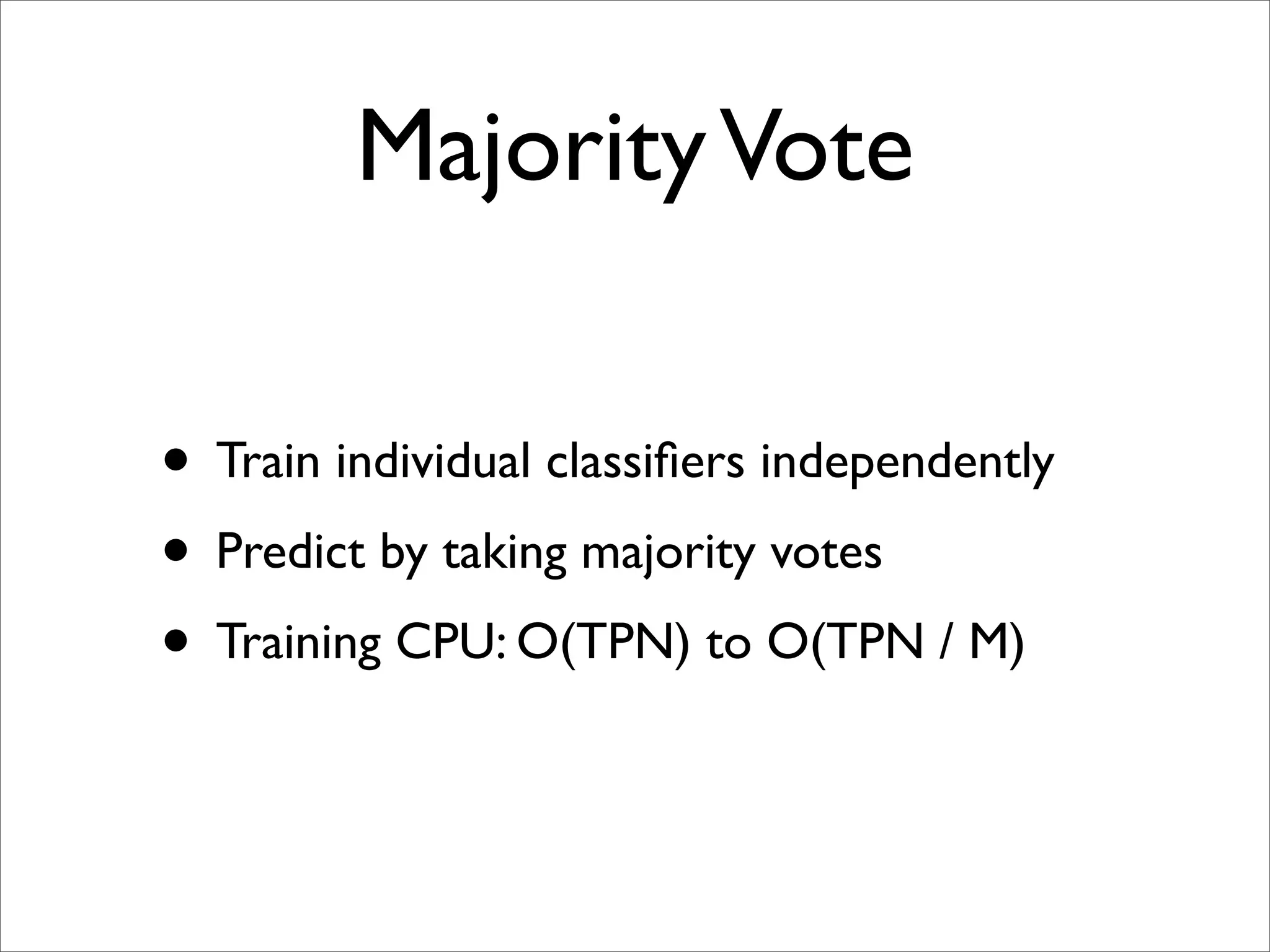 Majority Vote

• Train individual classiﬁers independently
• Predict by taking majority votes
• Training CPU: O(TPN) to O(TPN / M)
 