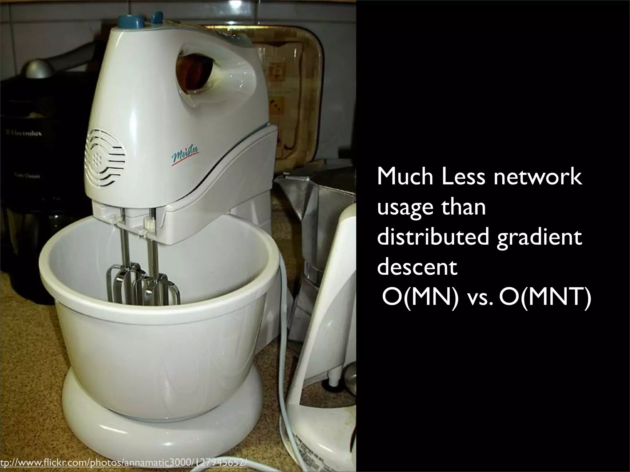 Much Less network
                                                      usage than
                                                      distributed gradient
                                                      descent
                                                      O(MN) vs. O(MNT)




ttp://www.ﬂickr.com/photos/annamatic3000/127945652/
 