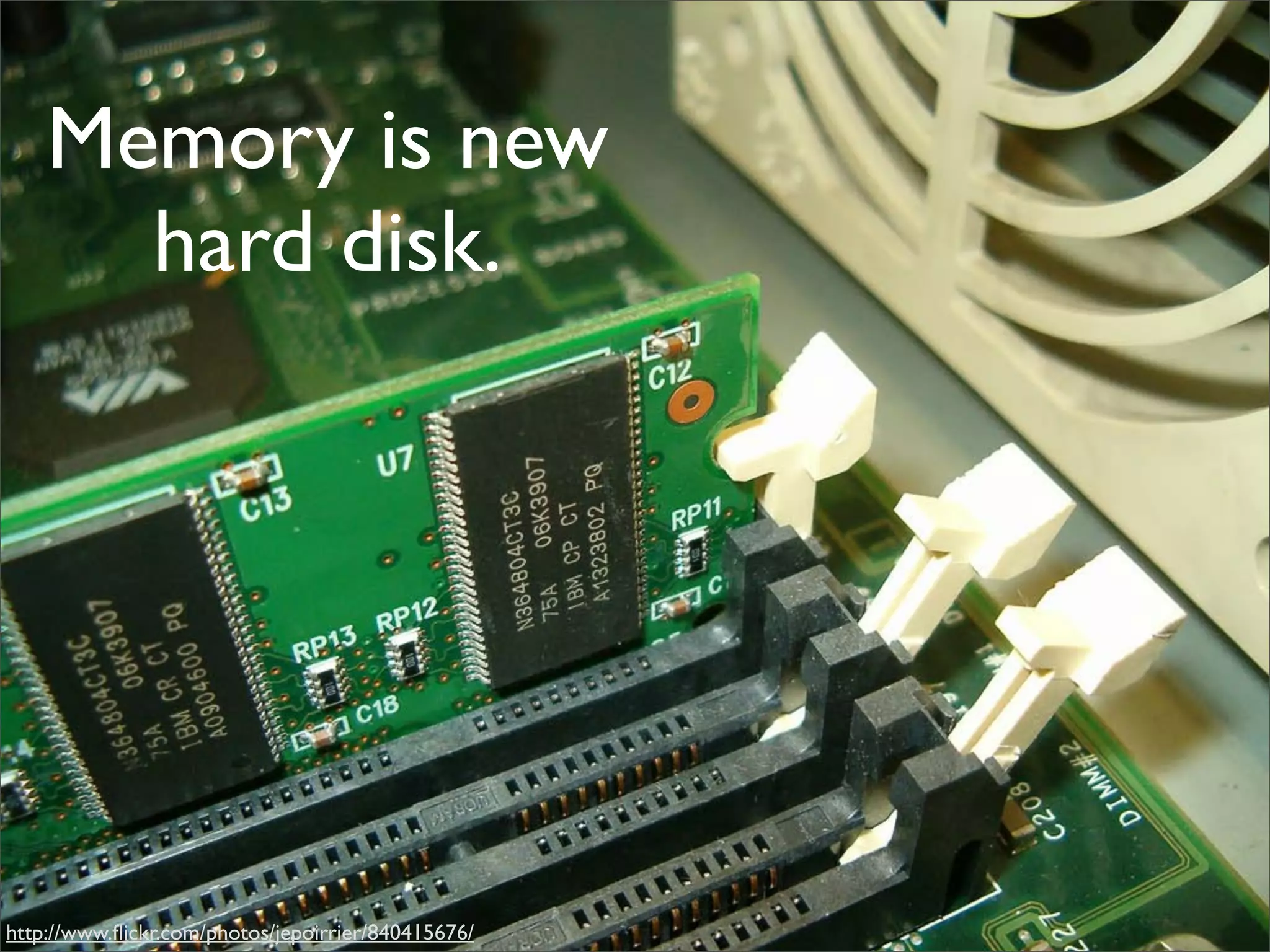 Memory is new
      hard disk.




http://www.ﬂickr.com/photos/jepoirrier/840415676/
 