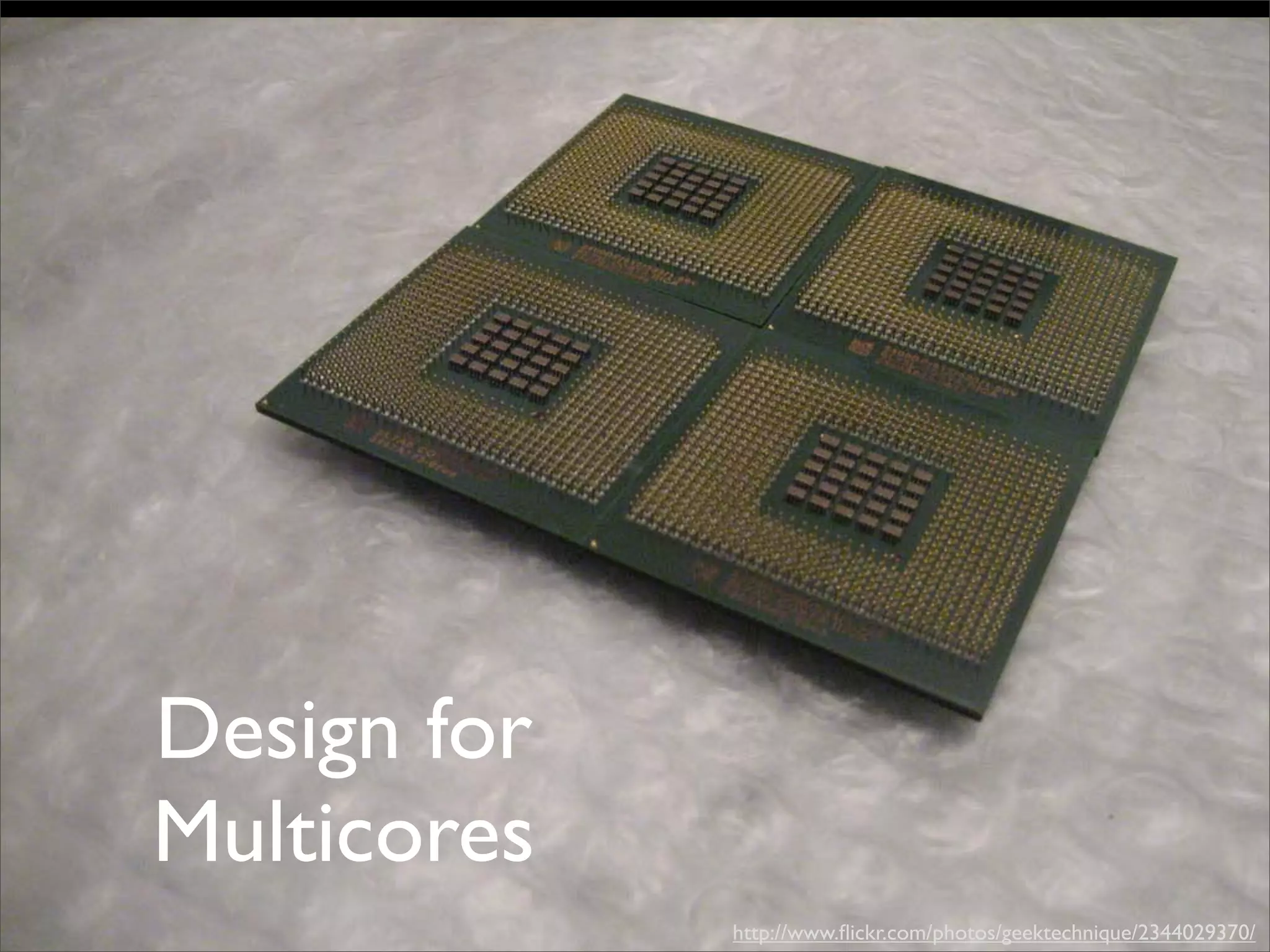Design for
Multicores
             http://www.ﬂickr.com/photos/geektechnique/2344029370/
 