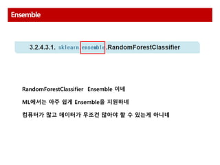 Ensemble
RandomForestClassifier Ensemble 이네
ML에서는 아주 쉽게 Ensemble을 지원하네
컴퓨터가 많고 데이터가 무조건 많아야 할 수 있는게 아니네
 