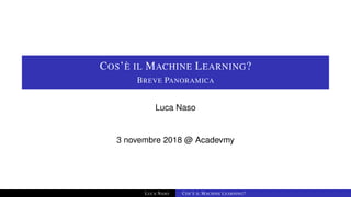 COS’È IL MACHINE LEARNING?
BREVE PANORAMICA
Luca Naso
3 novembre 2018 @ Acadevmy
LUCA NASO COS’È IL MACHINE LEARNING?
 