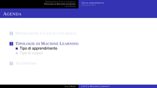 DEFINIZIONE E CASI D’USO REALI
TIPOLOGIE DI MACHINE LEARNING
ALGORITMI
TIPO DI APPRENDIMENTO
TIPO DI OUTPUT
AGENDA
1 DEFINIZIONE E CASI D’USO REALI
2 TIPOLOGIE DI MACHINE LEARNING
Tipo di apprendimento
Tipo di output
3 ALGORITMI
LUCA NASO COS’È IL MACHINE LEARNING?
 
