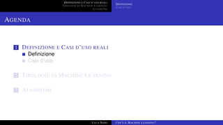 DEFINIZIONE E CASI D’USO REALI
TIPOLOGIE DI MACHINE LEARNING
ALGORITMI
DEFINIZIONE
CASI D’USO
AGENDA
1 DEFINIZIONE E CASI D’USO REALI
Deﬁnizione
Casi d’uso
2 TIPOLOGIE DI MACHINE LEARNING
3 ALGORITMI
LUCA NASO COS’È IL MACHINE LEARNING?
 