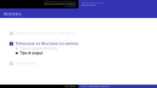 DEFINIZIONE E CASI D’USO REALI
TIPOLOGIE DI MACHINE LEARNING
ALGORITMI
TIPO DI APPRENDIMENTO
TIPO DI OUTPUT
AGENDA
1 DEFINIZIONE E CASI D’USO REALI
2 TIPOLOGIE DI MACHINE LEARNING
Tipo di apprendimento
Tipo di output
3 ALGORITMI
LUCA NASO COS’È IL MACHINE LEARNING?
 