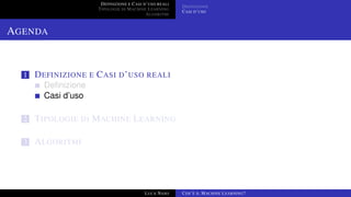 DEFINIZIONE E CASI D’USO REALI
TIPOLOGIE DI MACHINE LEARNING
ALGORITMI
DEFINIZIONE
CASI D’USO
AGENDA
1 DEFINIZIONE E CASI D’USO REALI
Deﬁnizione
Casi d’uso
2 TIPOLOGIE DI MACHINE LEARNING
3 ALGORITMI
LUCA NASO COS’È IL MACHINE LEARNING?
 