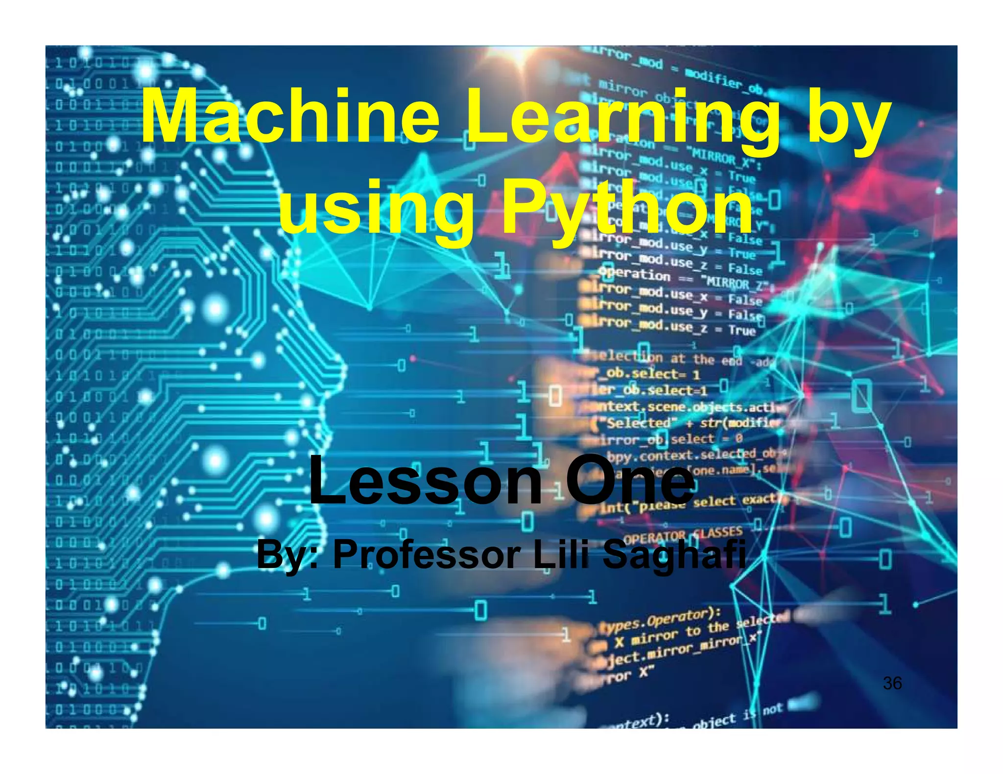 36
Machine Learning by
using Python
Lesson One
By: Professor Lili Saghafi
 