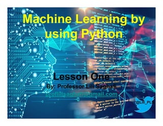 1
Machine Learning by
using Python
Lesson One
By: Professor Lili Saghafi
proflilisaghafi@gmail.com
@Lili_PLS
 