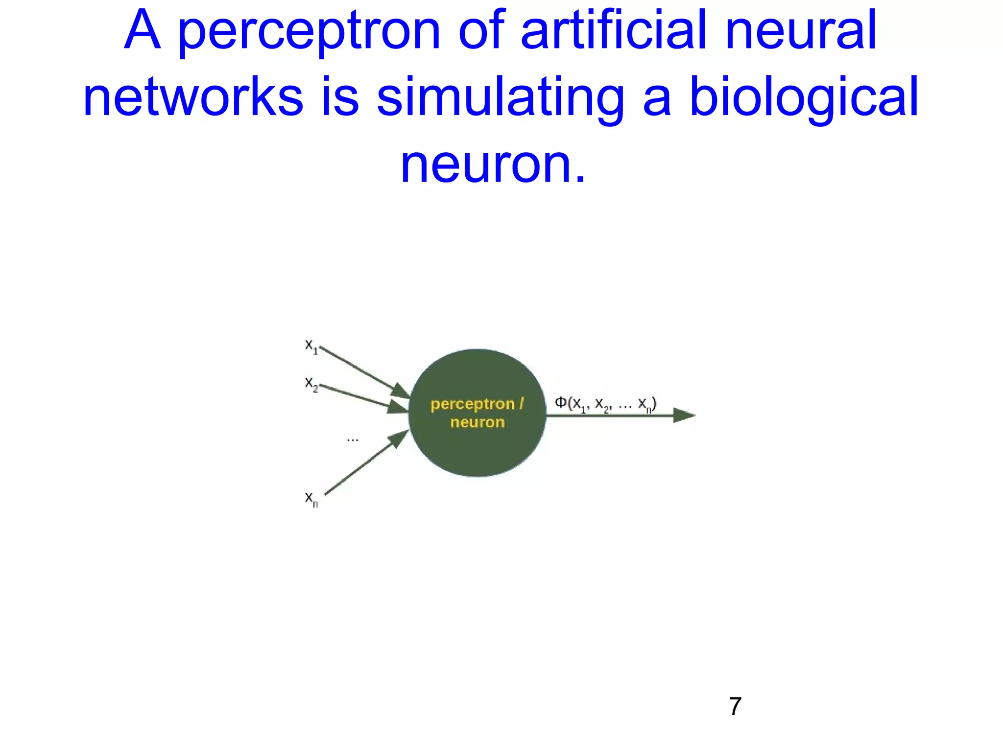 7
A perceptron of artificial neural
networks is simulating a biological
neuron.
 