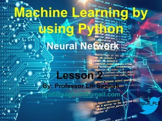 1
Machine Learning by
using Python
Neural Network
Lesson 2
By: Professor Lili Saghafi
proflilisaghafi@gmail.com
@Lili_PLS
 