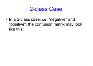 7
2-class Case
• In a 2-class case, i.e. "negative" and
"positive", the confusion matrix may look
like this:
 